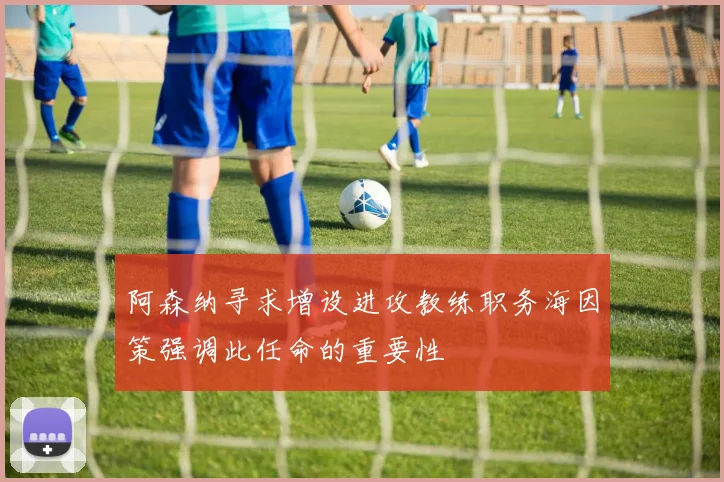 阿森纳寻求增设进攻教练职务海因策强调此任命的重要性