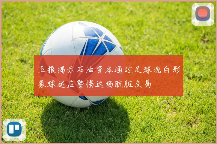 卫报揭示石油资本通过足球洗白形象球迷应警惕这场肮脏交易