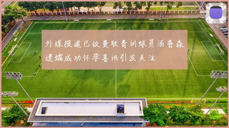 外媒报道已故曼联青训球员汤普森遗孀成功怀孕喜讯引发关注