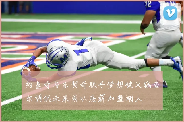 约基奇与东契奇联手梦想破灭钱查尔调侃未来或以底薪加盟湖人