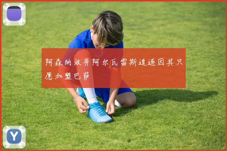 阿森纳放弃阿尔瓦雷斯追逐因其只愿加盟巴萨