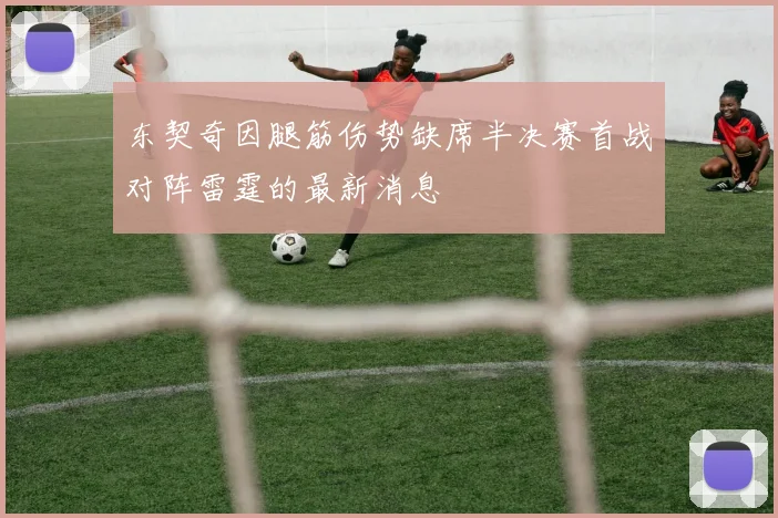 东契奇因腿筋伤势缺席半决赛首战对阵雷霆的最新消息