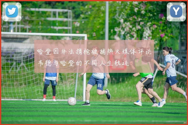 哈登因非法携枪被捕热火媒体评论韦德与哈登的不同人生轨迹