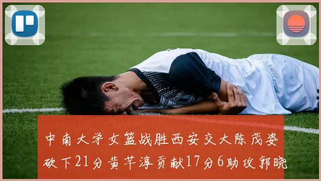 中南大学女篮战胜西安交大陈茂姿砍下21分黄芊淳贡献17分6助攻郭晓妮18分表现出色