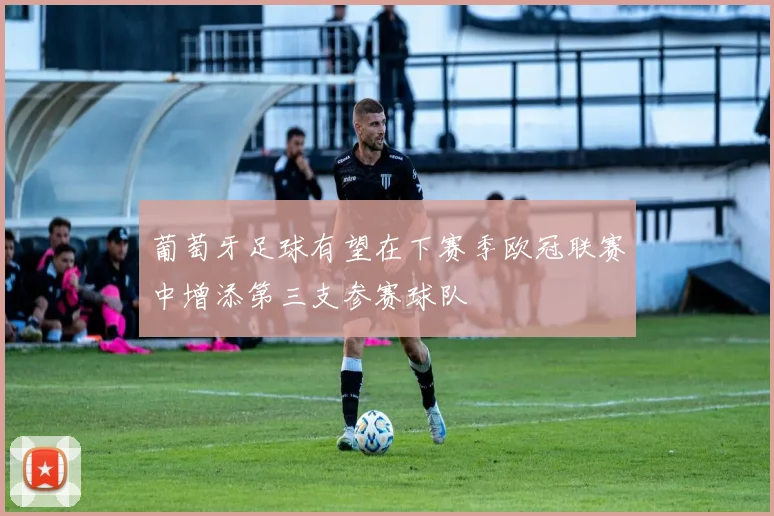 葡萄牙足球有望在下赛季欧冠联赛中增添第三支参赛球队