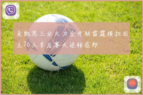 麦凯恩三分火力全开助雷霆横扫旧主76人季后赛大逆转在即