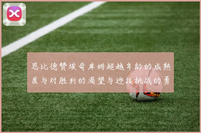 恩比德赞埃奇库姆超越年龄的成熟度与对胜利的渴望与迎接挑战的勇气