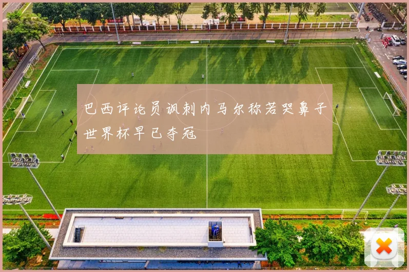 巴西评论员讽刺内马尔称若哭鼻子世界杯早已夺冠